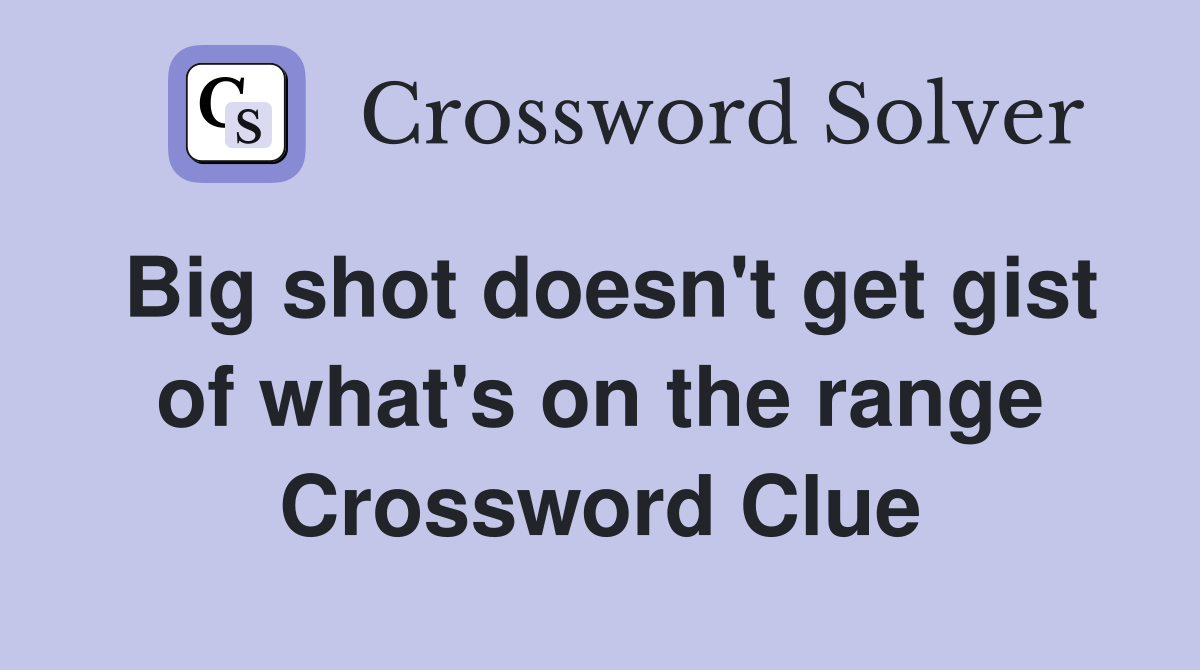 Big shot doesn't get gist of what's on the range Crossword Clue