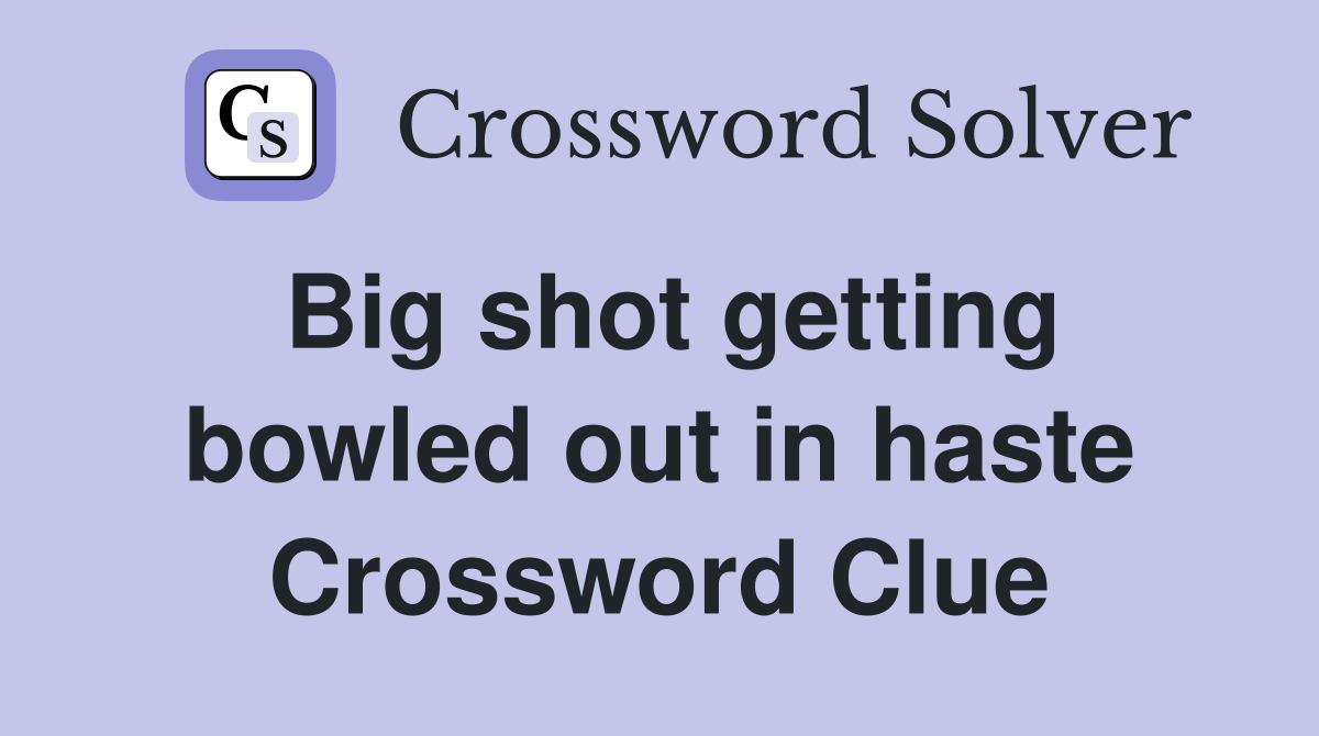 Big shot getting bowled out in haste Crossword Clue