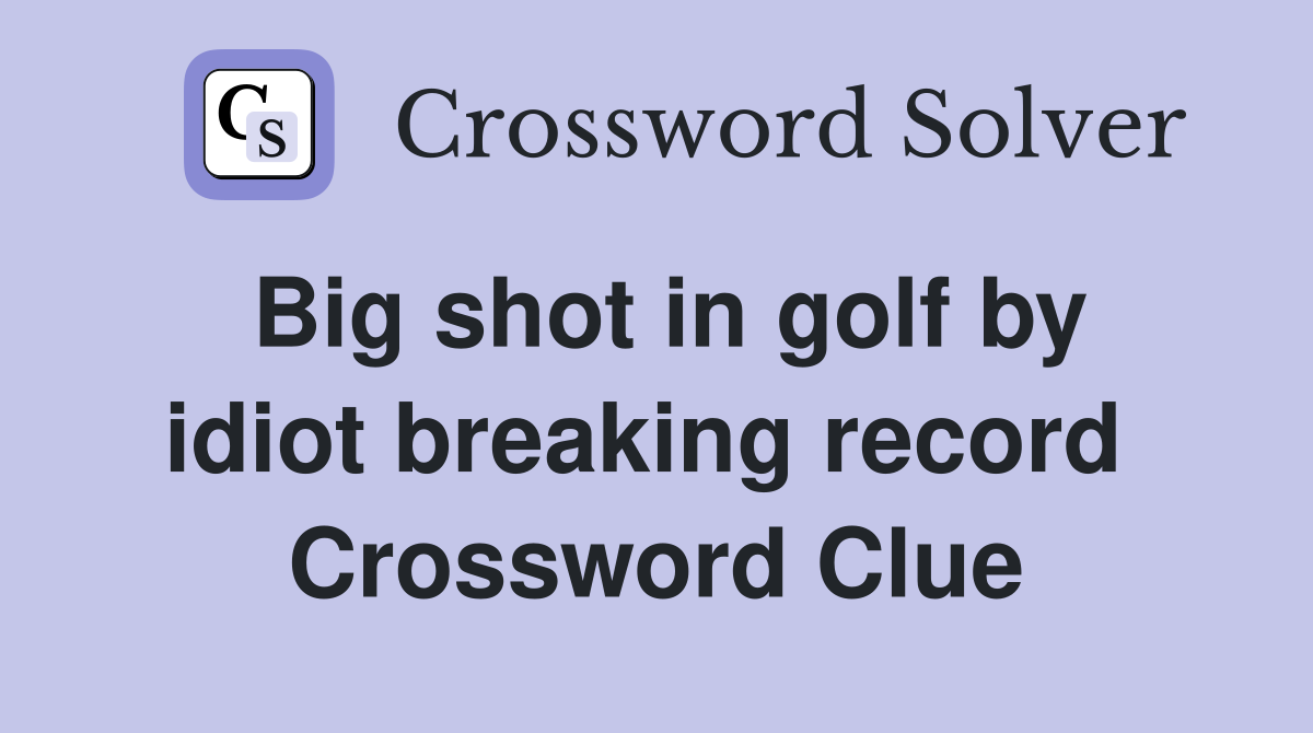 Big shot in golf by idiot breaking record  Crossword Clue