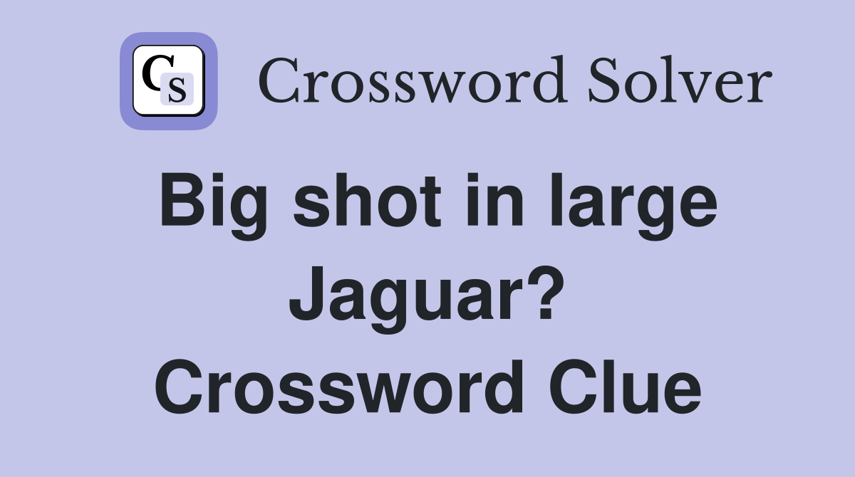 Big shot in large Jaguar? Crossword Clue