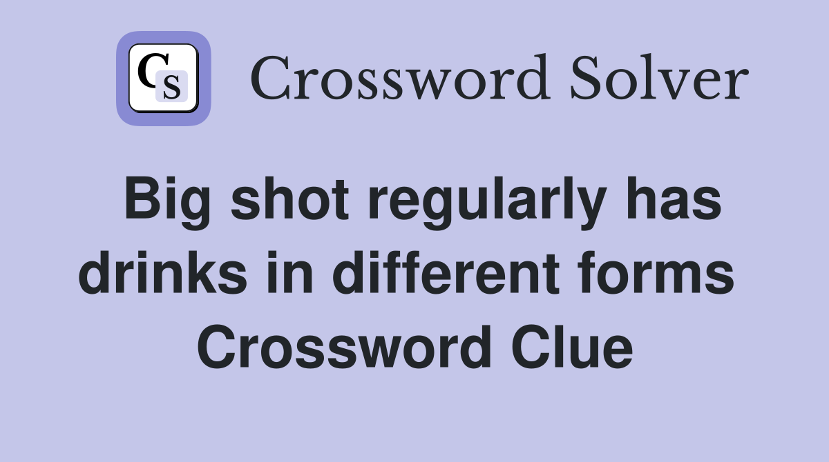 Big shot regularly has drinks in different forms  Crossword Clue