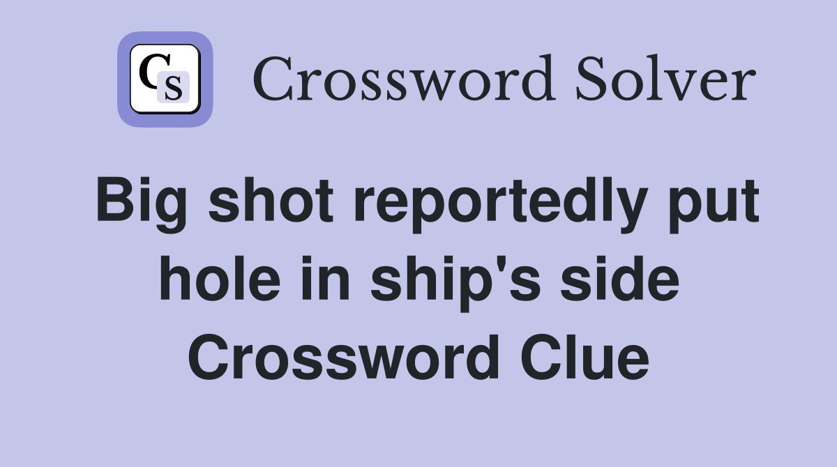 Big shot reportedly put hole in ship's side Crossword Clue