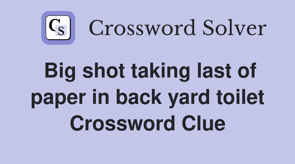 Big shot taking last of paper in back yard toilet Crossword Clue