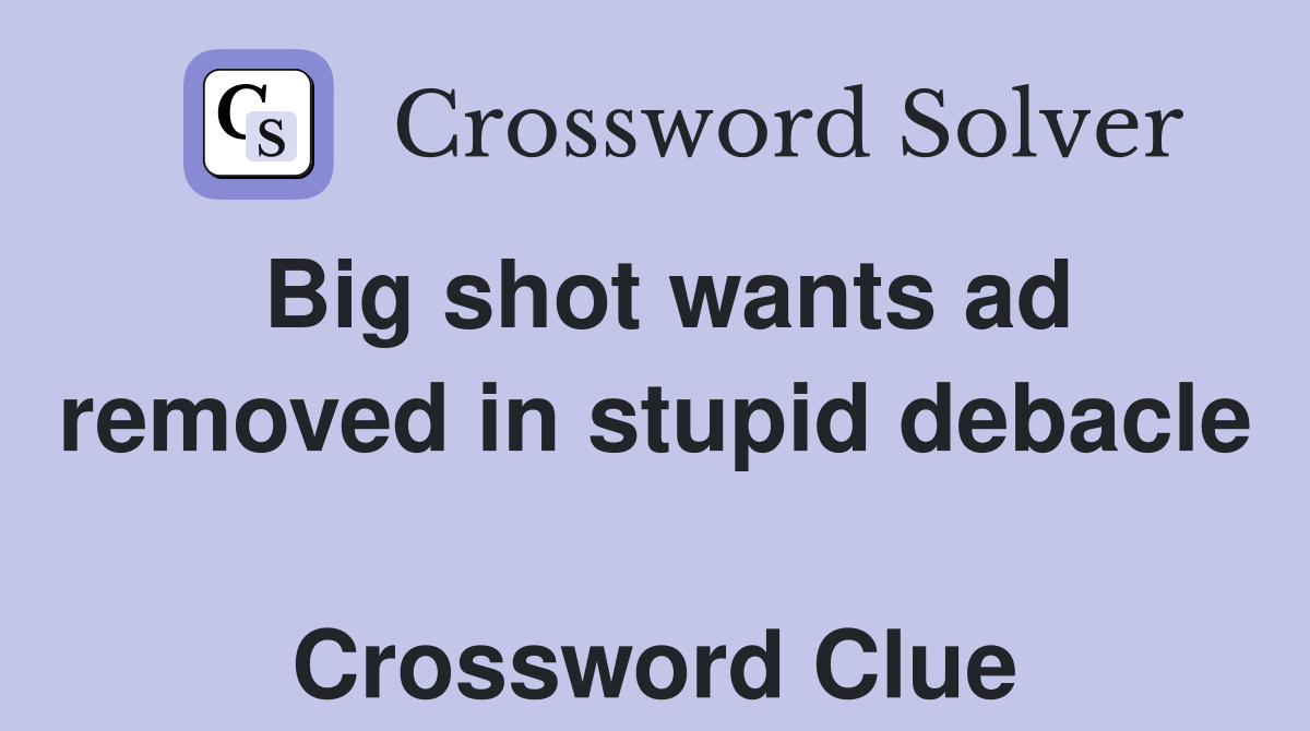 Big shot wants ad removed in stupid debacle  Crossword Clue
