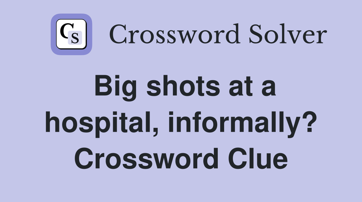 Big shots at a hospital, informally? Crossword Clue
