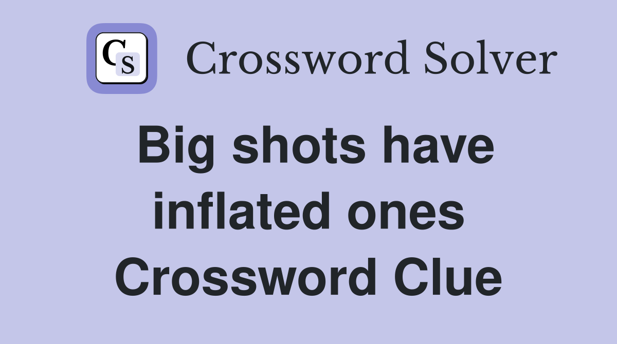 Big shots have inflated ones Crossword Clue