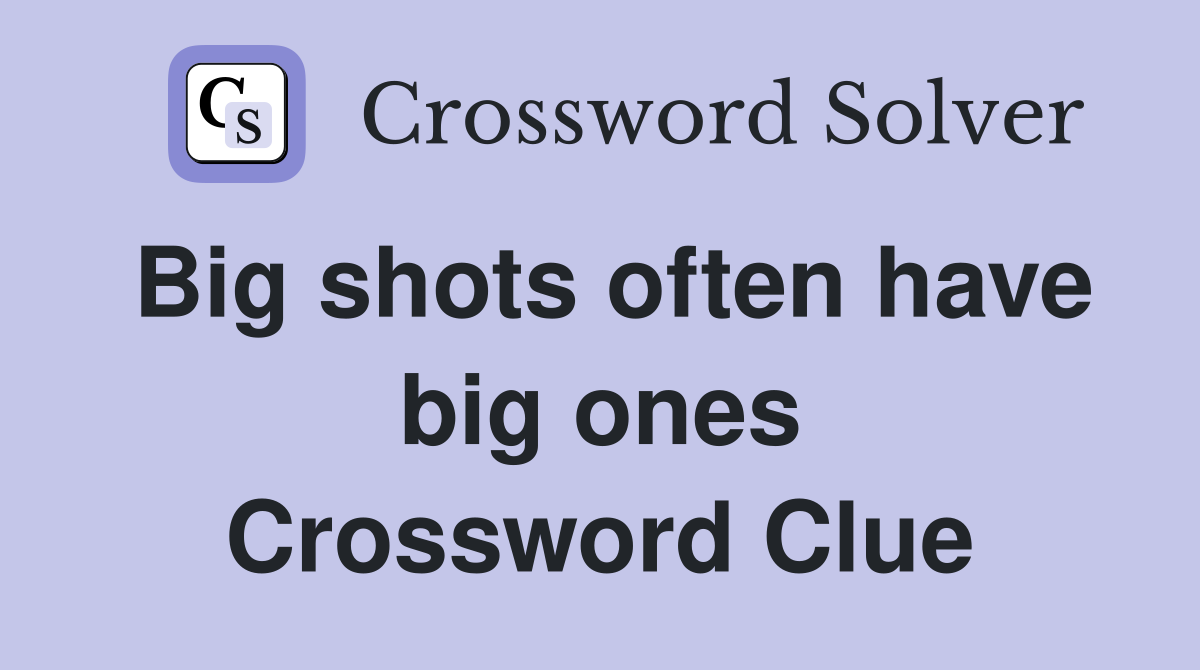 Big shots often have big ones Crossword Clue