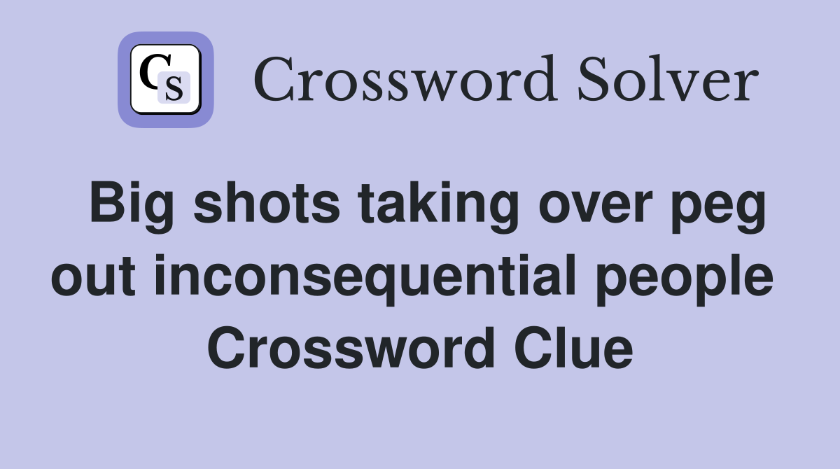 Big shots taking over peg out inconsequential people  Crossword Clue