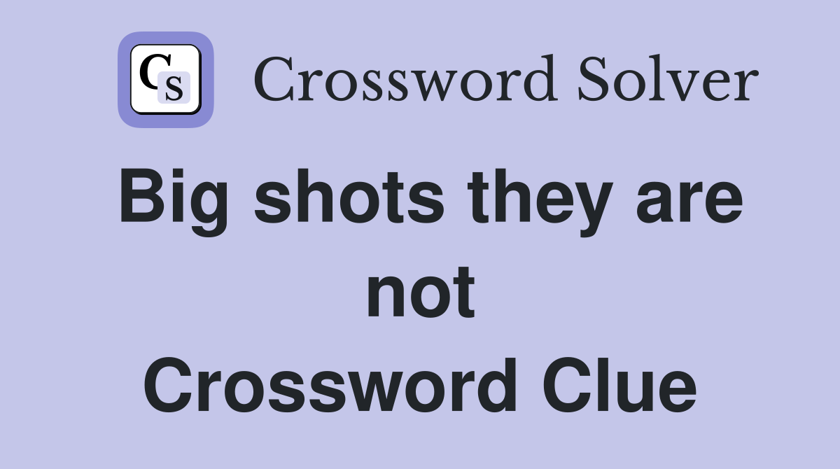 Big shots they are not Crossword Clue