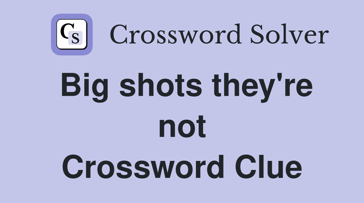 Big shots they're not Crossword Clue