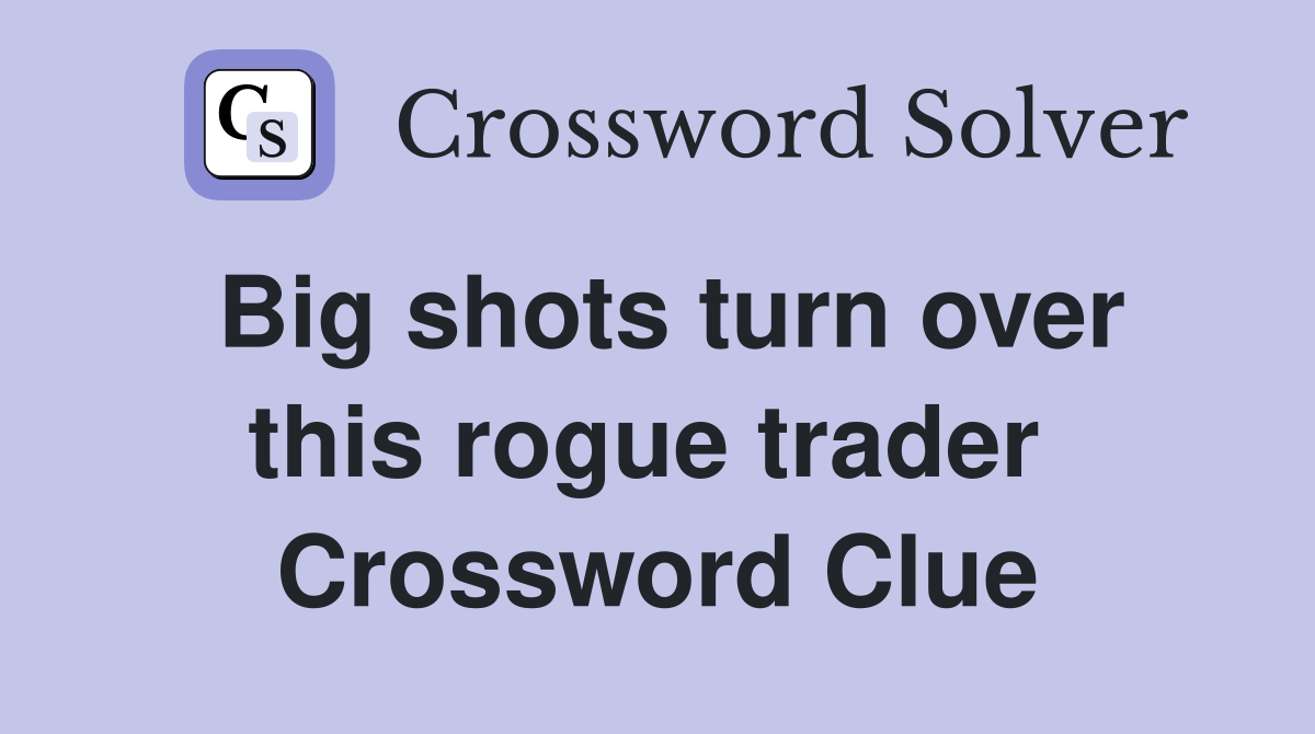 Big shots turn over this rogue trader  Crossword Clue