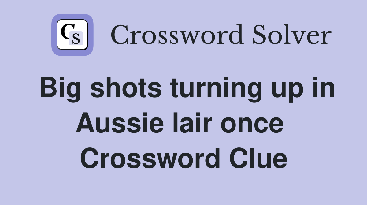 Big shots turning up in Aussie lair once  Crossword Clue
