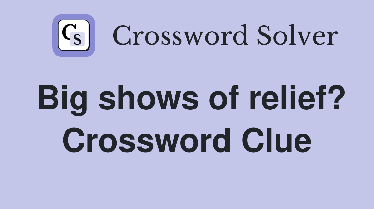 Big shows of relief? Crossword Clue