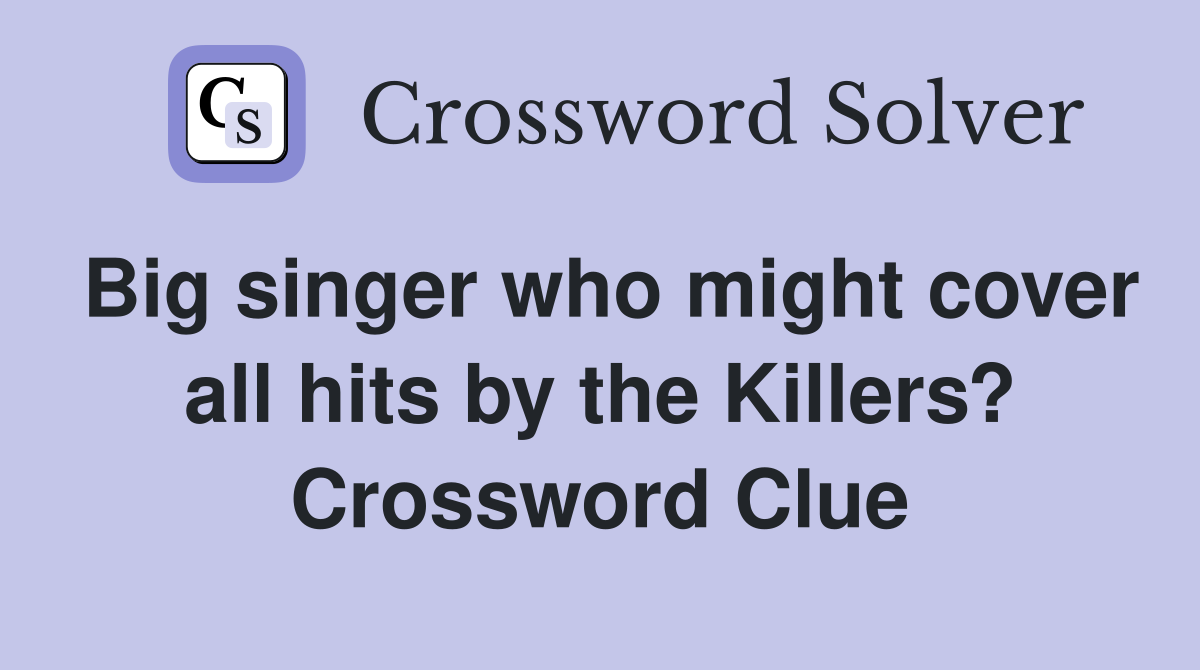 Big singer who might cover all hits by the Killers? Crossword Clue