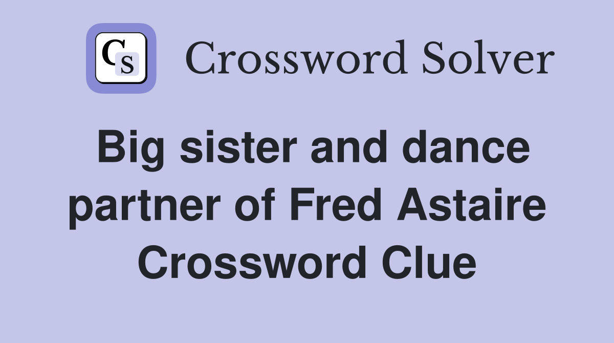 Big sister and dance partner of Fred Astaire Crossword Clue