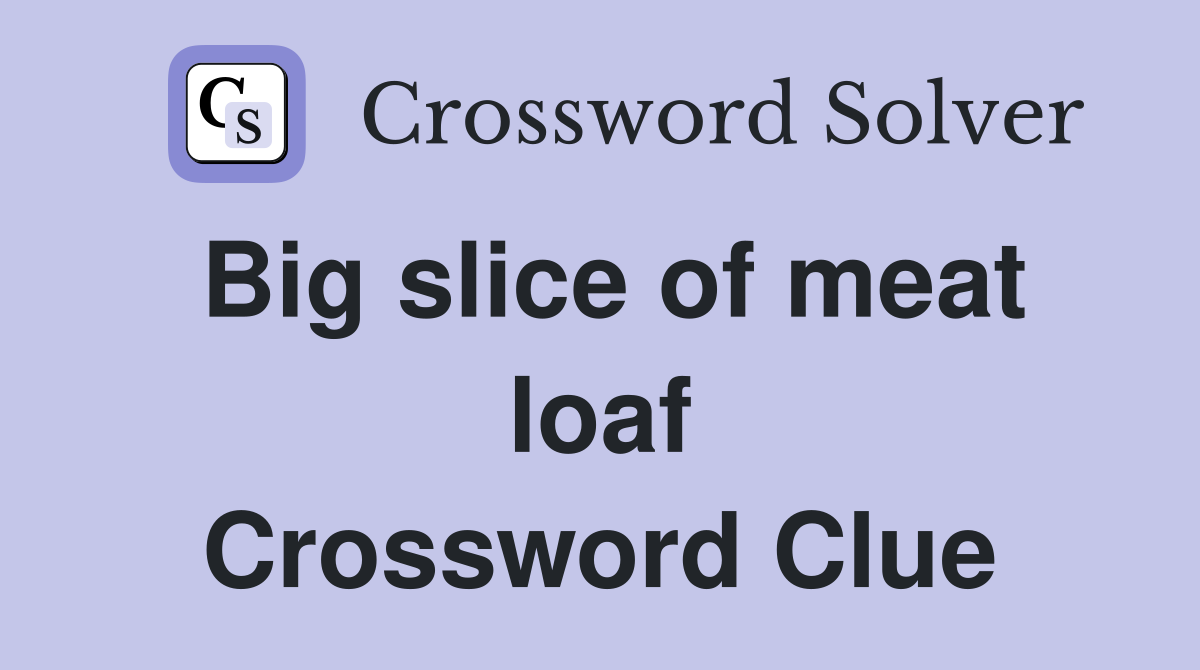 Big slice of meat loaf Crossword Clue