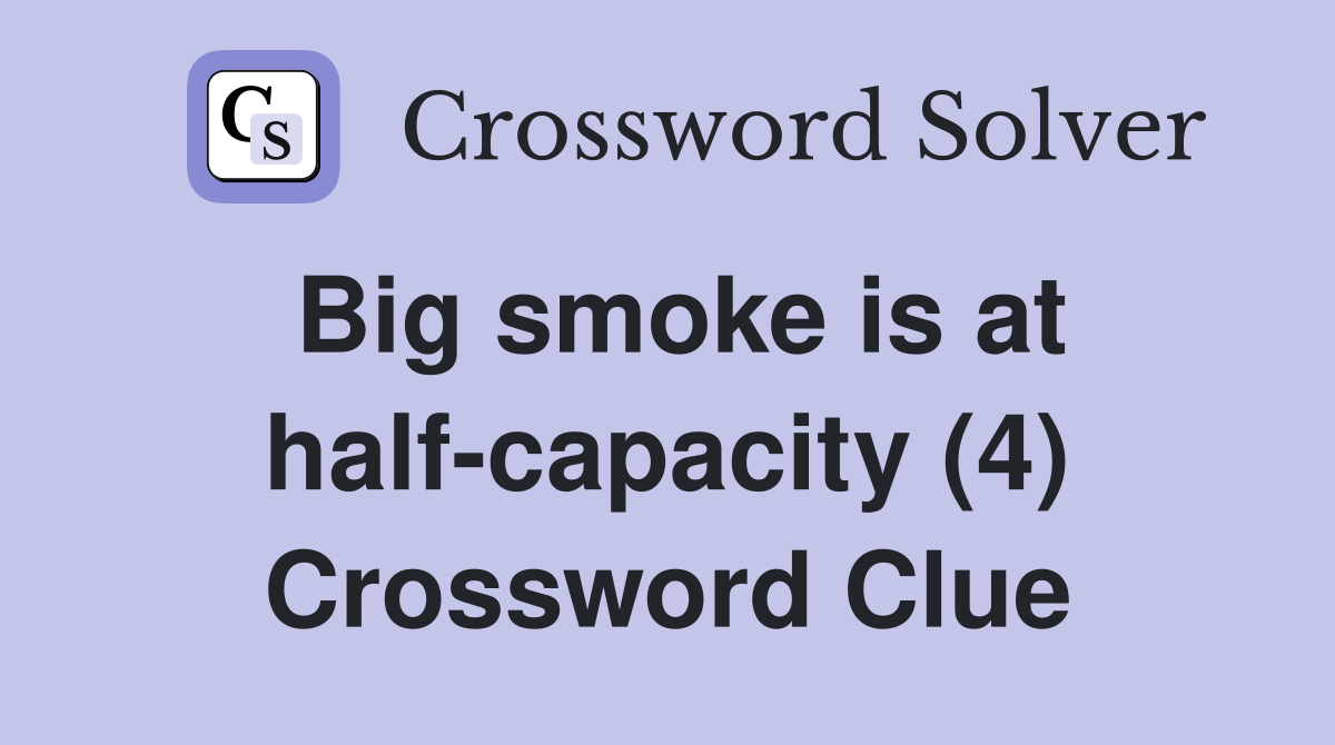 Big smoke is at half-capacity (4) Crossword Clue