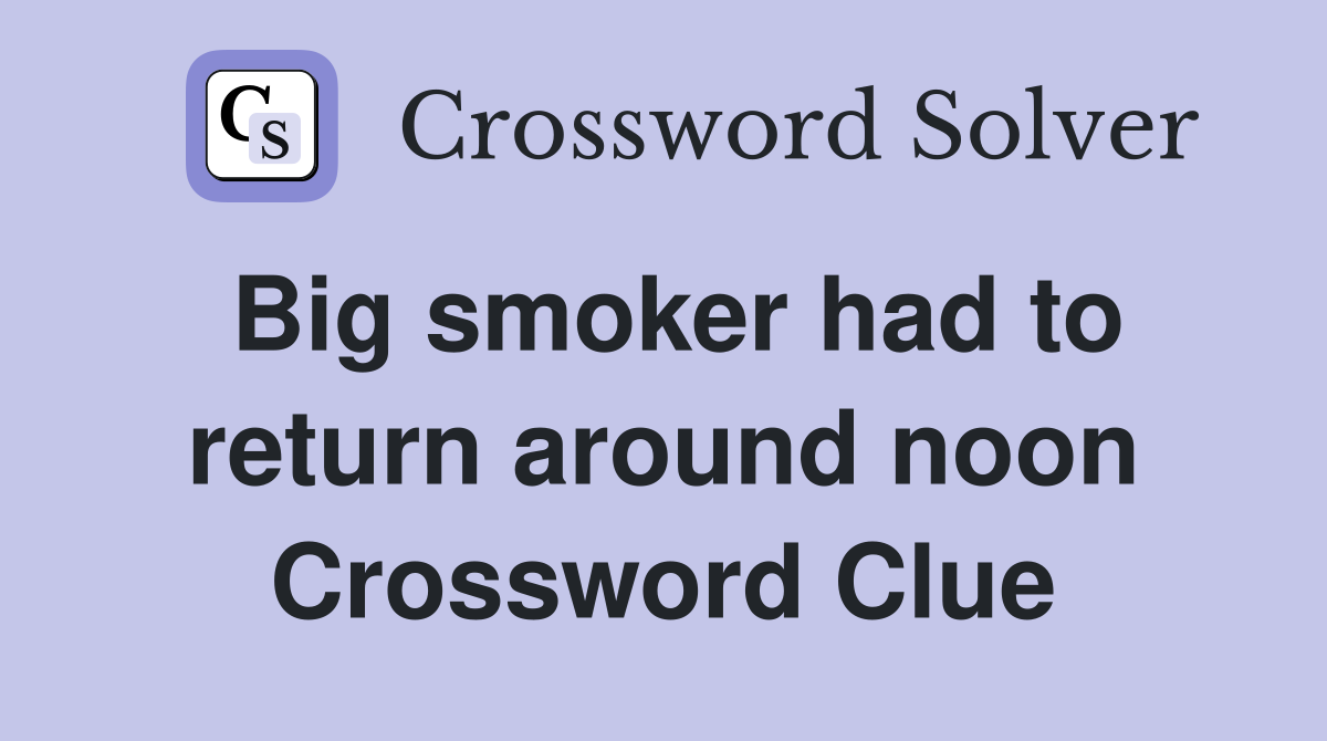 Big smoker had to return around noon Crossword Clue