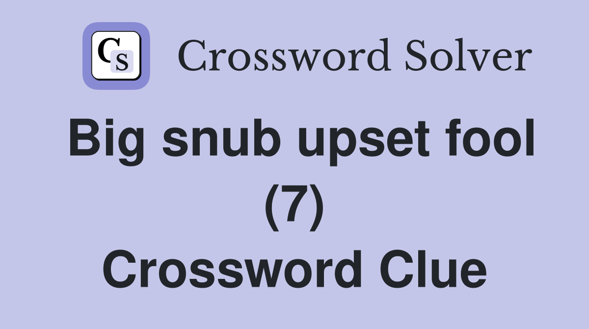 Big snub upset fool (7) Crossword Clue