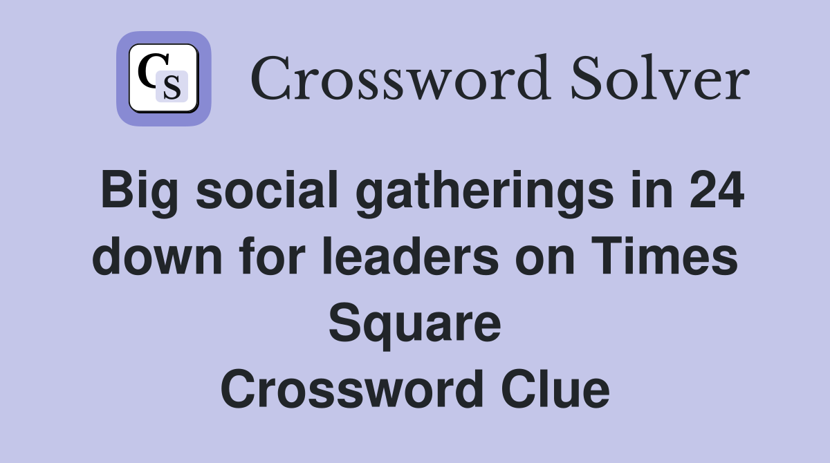Big social gatherings in 24 down for leaders on Times Square Crossword Clue
