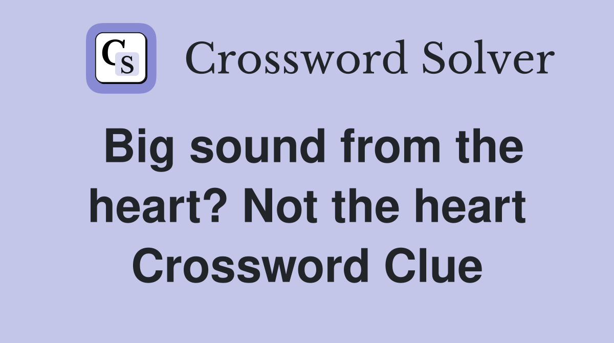 Big sound from the heart? Not the heart Crossword Clue