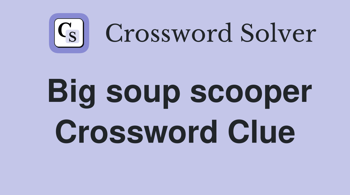 Big soup scooper Crossword Clue