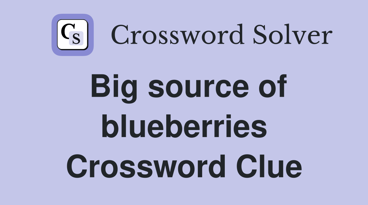 Big source of blueberries Crossword Clue
