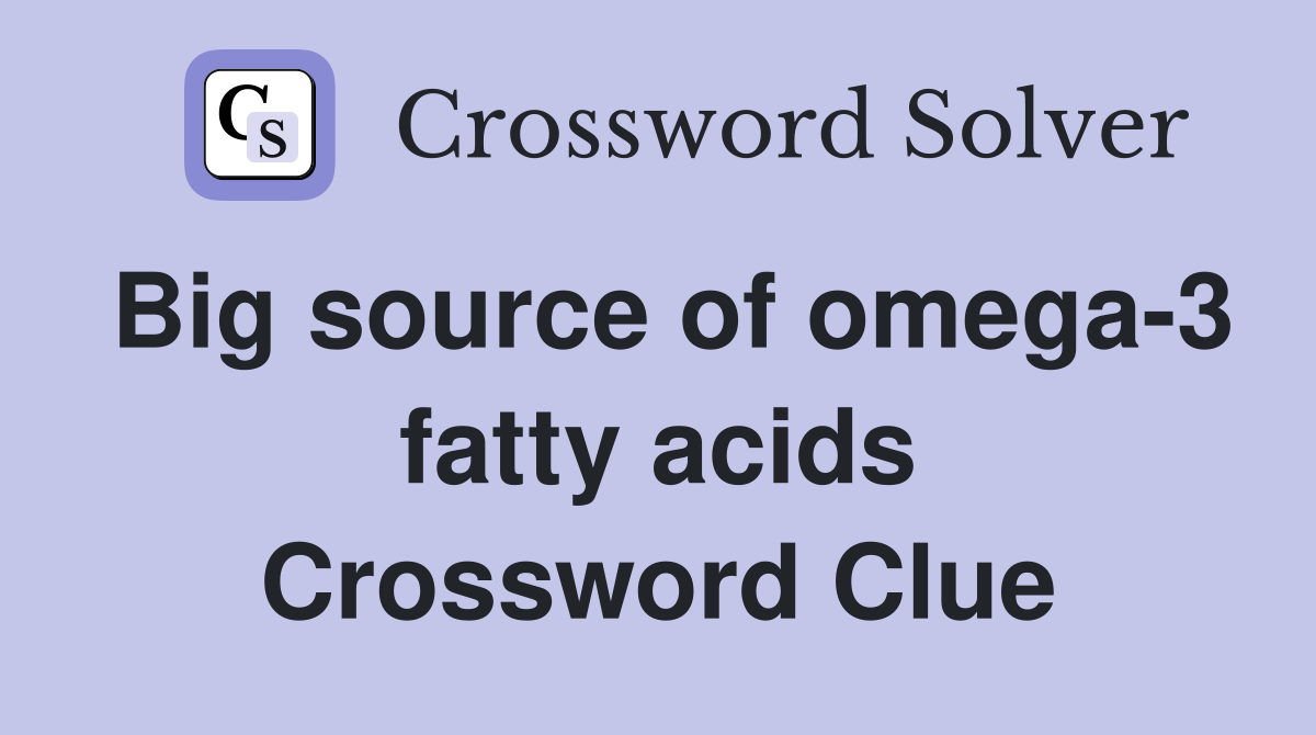 Big source of omega-3 fatty acids Crossword Clue