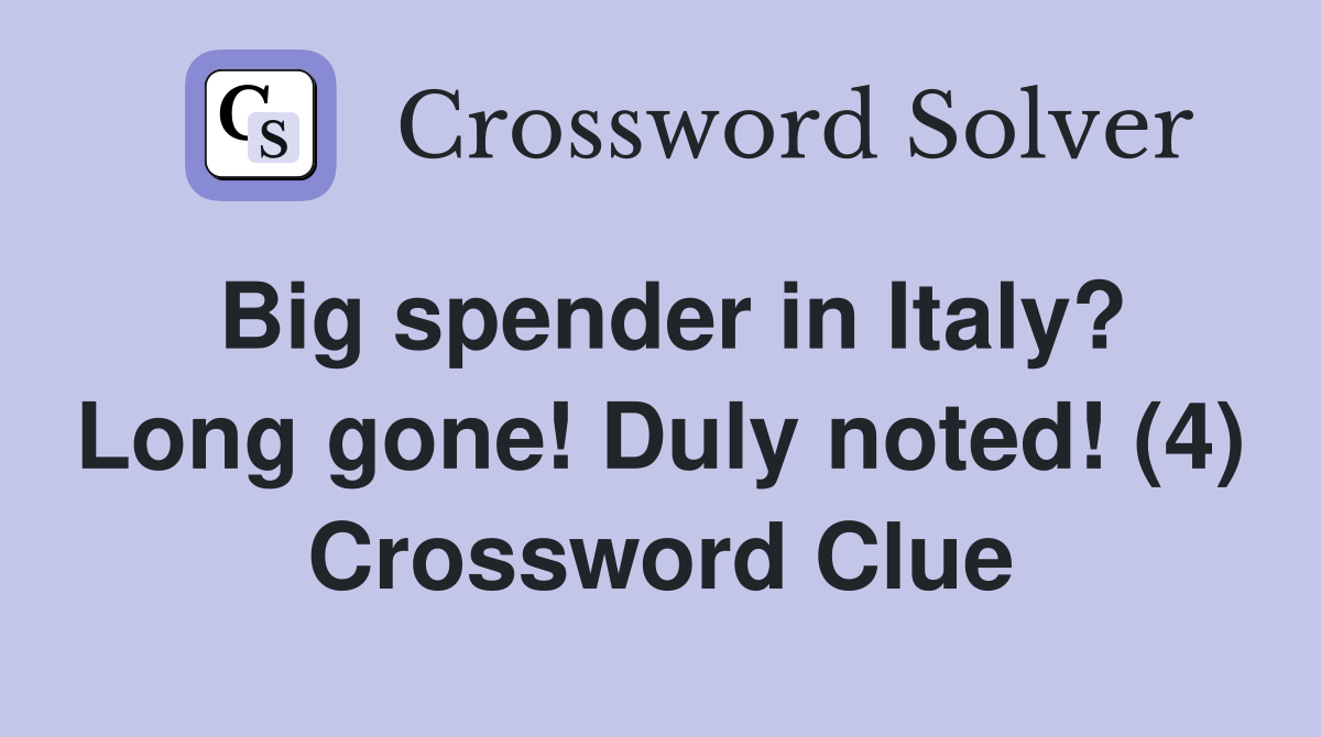 Big spender in Italy? Long gone! Duly noted! (4) Crossword Clue