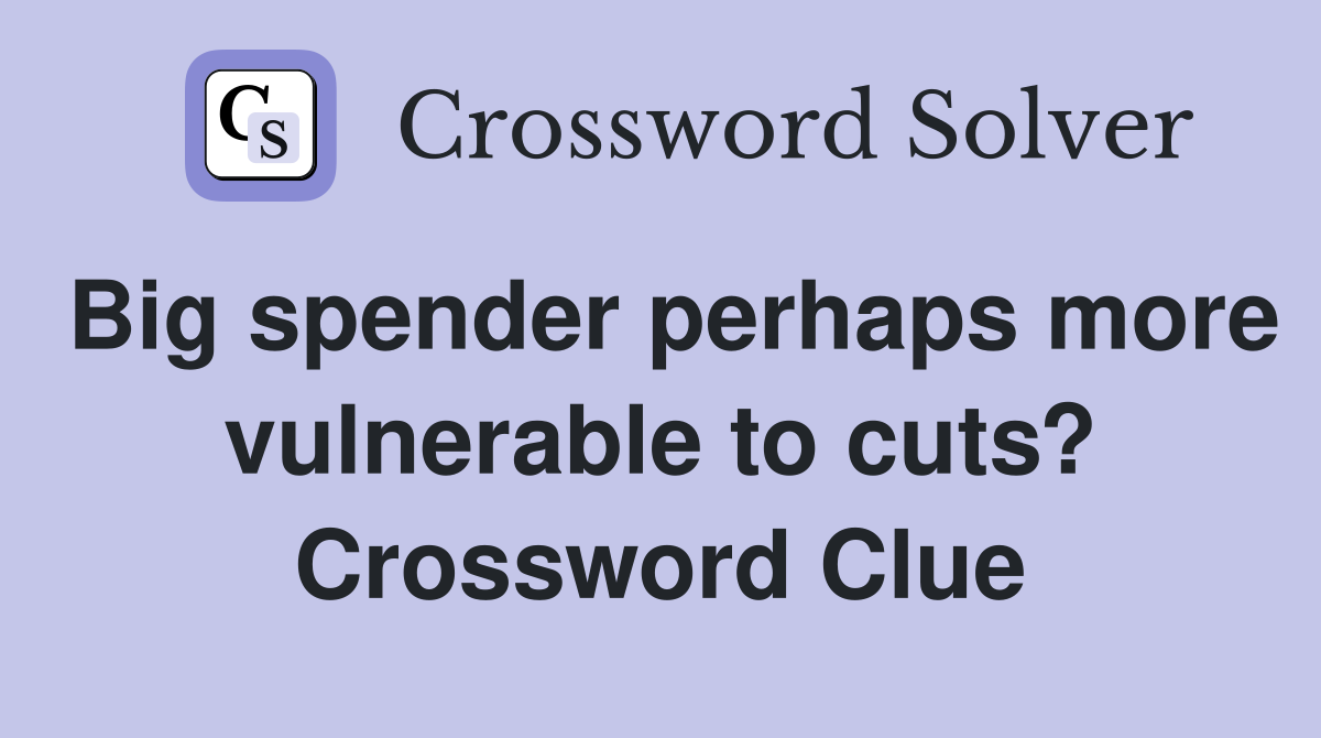 Big spender perhaps more vulnerable to cuts? Crossword Clue
