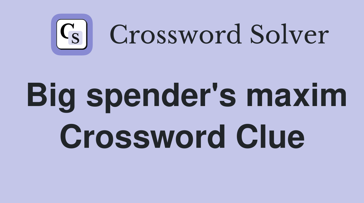 Big spender's maxim Crossword Clue