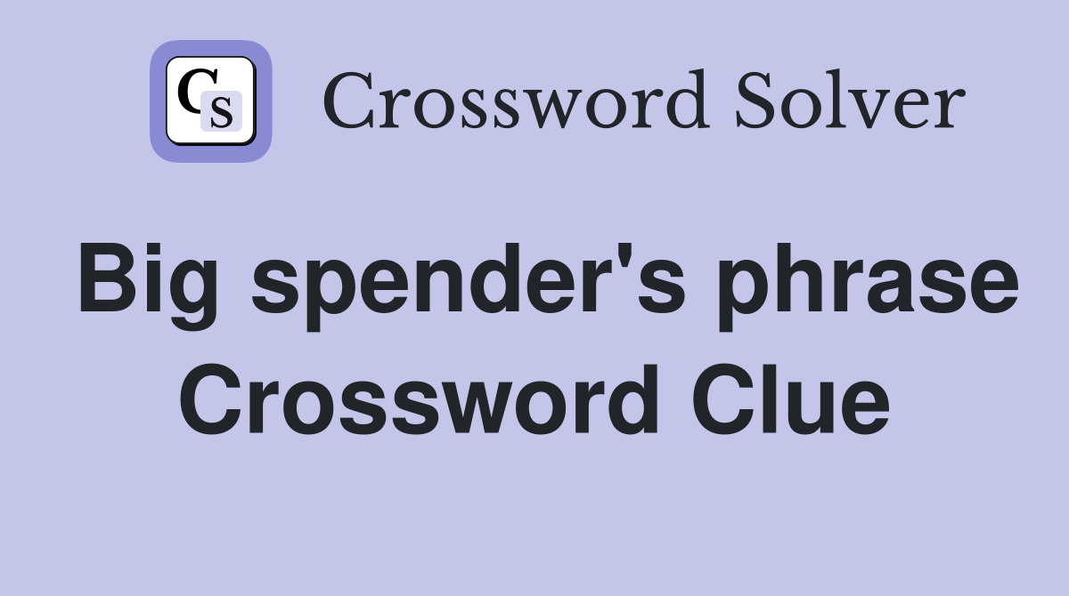 Big spender's phrase Crossword Clue