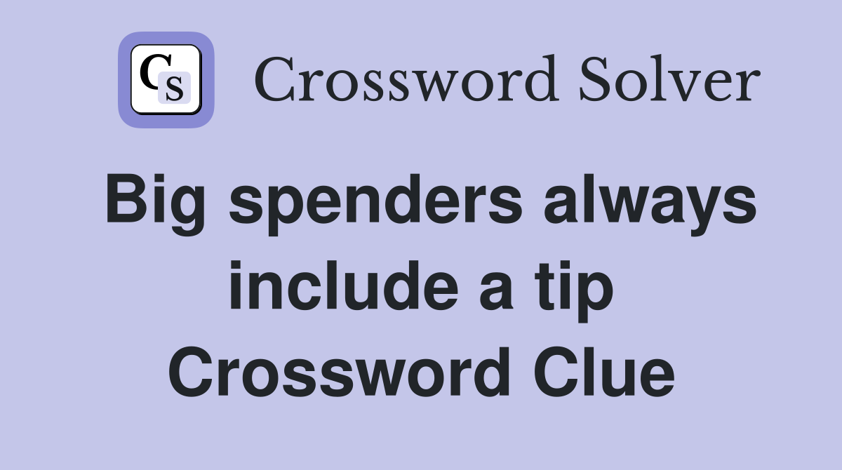 Big spenders always include a tip Crossword Clue