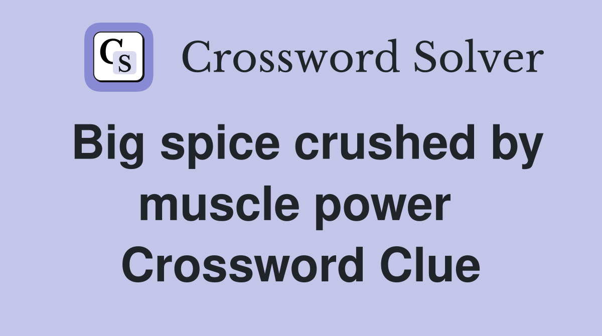 Big spice crushed by muscle power  Crossword Clue