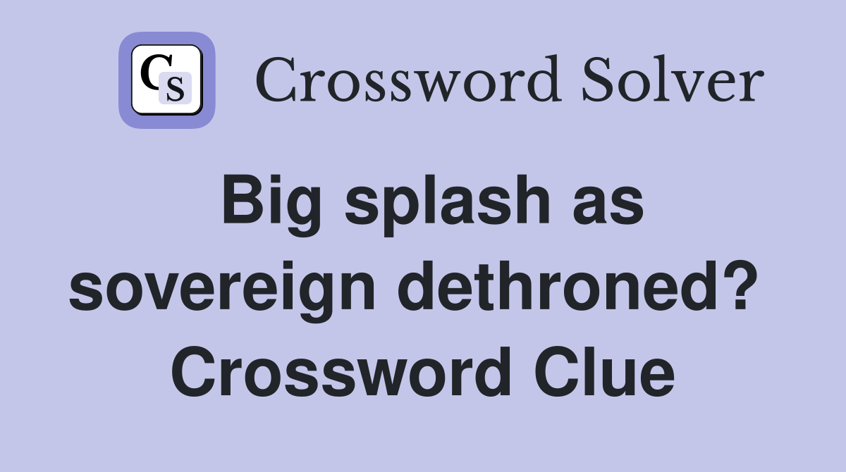 Big splash as sovereign dethroned?  Crossword Clue