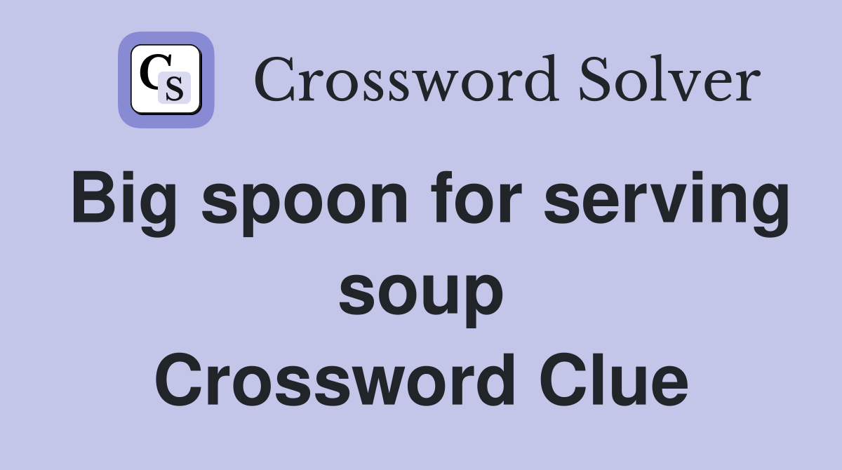 Big spoon for serving soup Crossword Clue