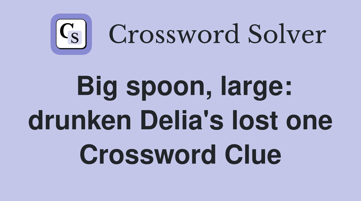 Big spoon, large: drunken Delia's lost one Crossword Clue