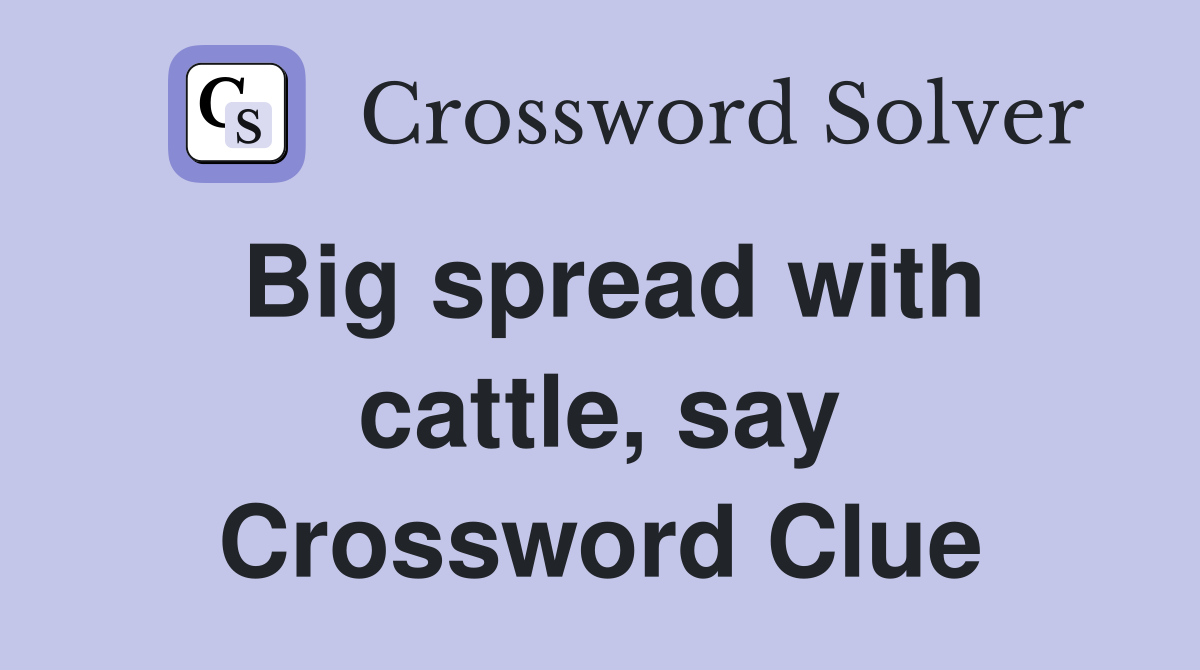 Big spread with cattle, say Crossword Clue