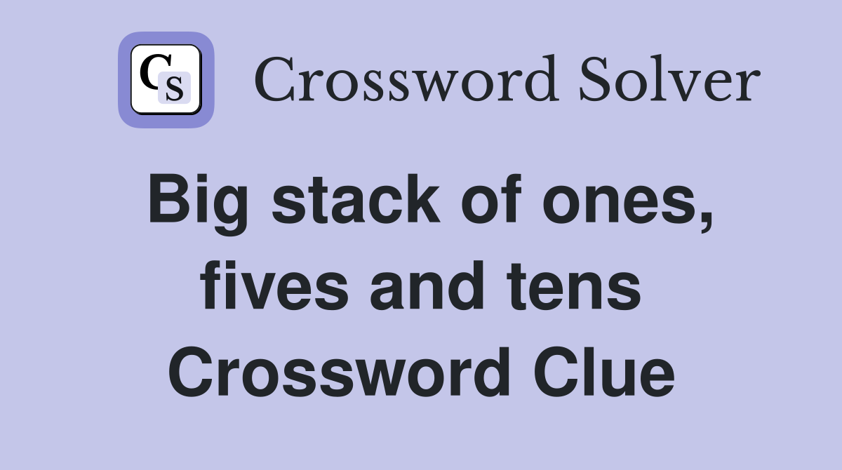 Big stack of ones, fives and tens Crossword Clue