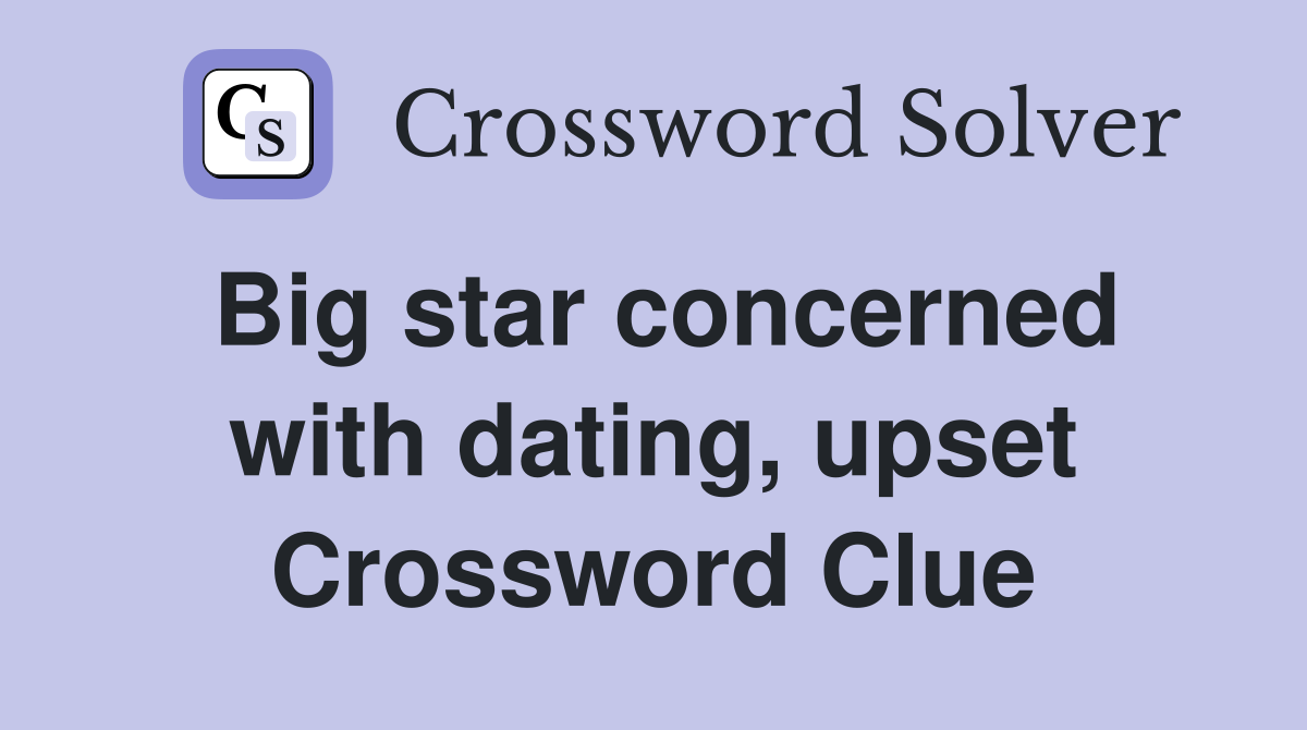 Big star concerned with dating, upset Crossword Clue