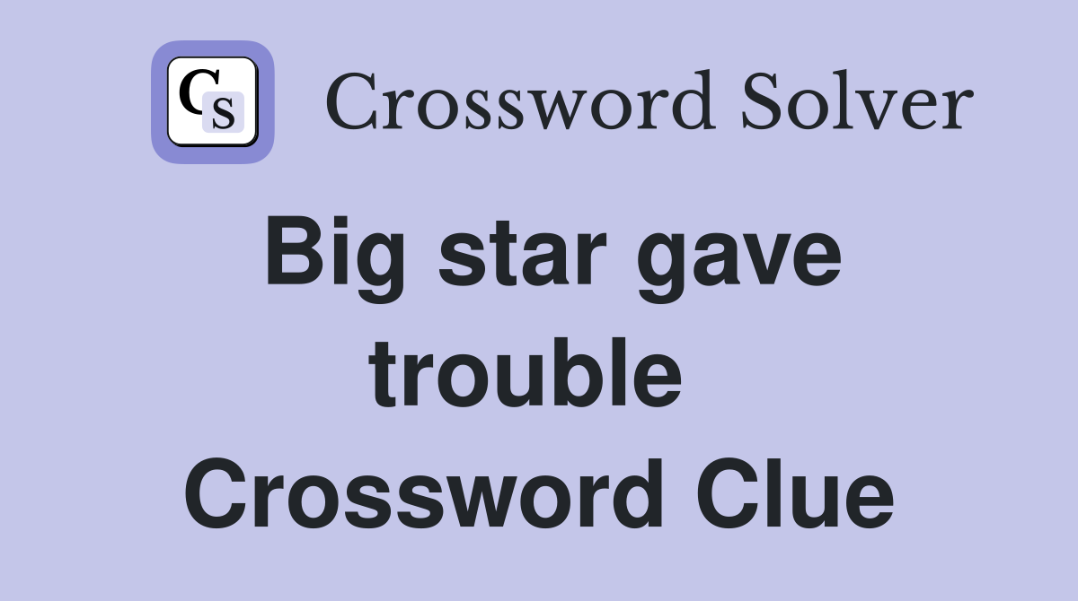 Big star gave trouble  Crossword Clue