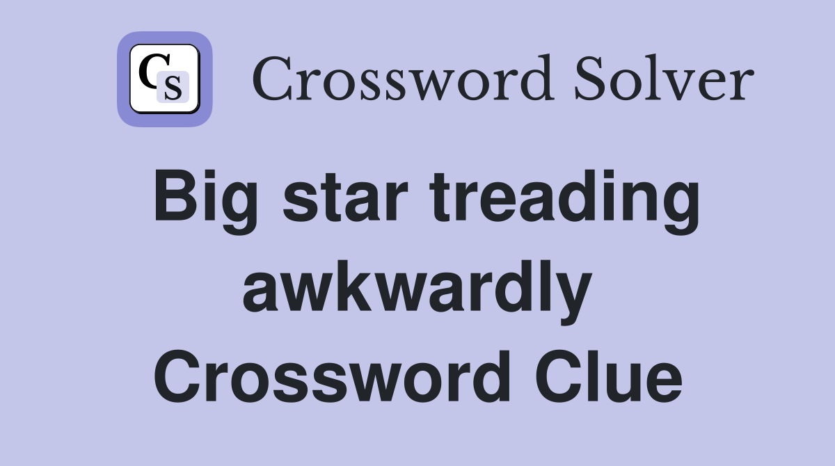 Big star treading awkwardly Crossword Clue
