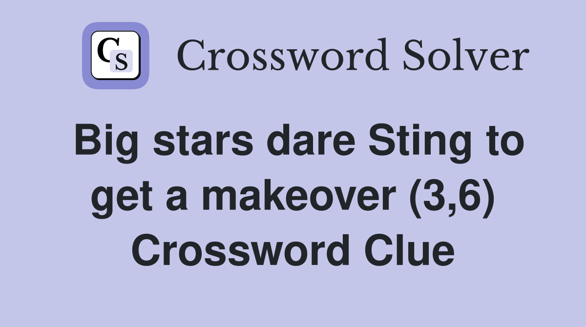 Big stars dare Sting to get a makeover (3,6) Crossword Clue