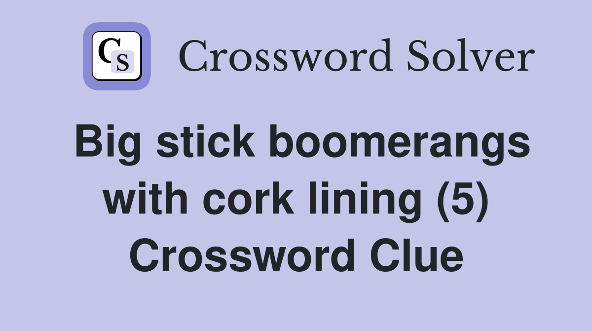 Big stick boomerangs with cork lining (5) Crossword Clue