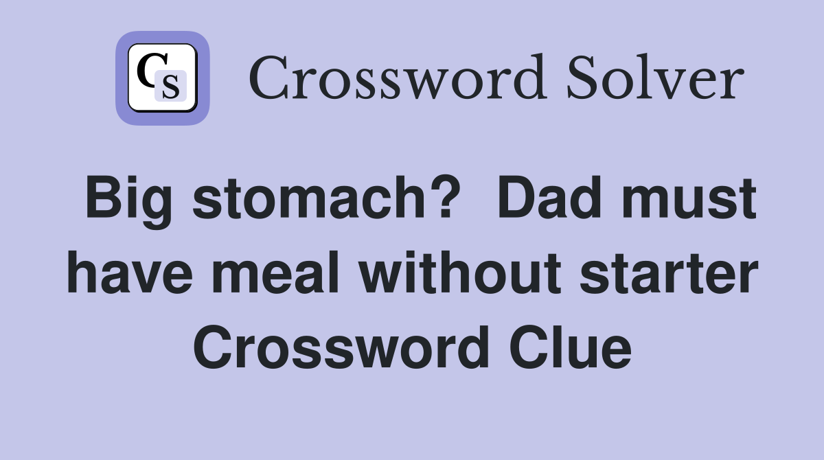 Big stomach?  Dad must have meal without starter Crossword Clue