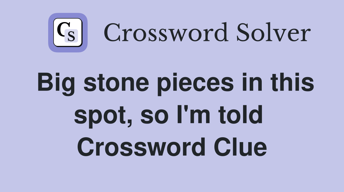 Big stone pieces in this spot, so I'm told  Crossword Clue