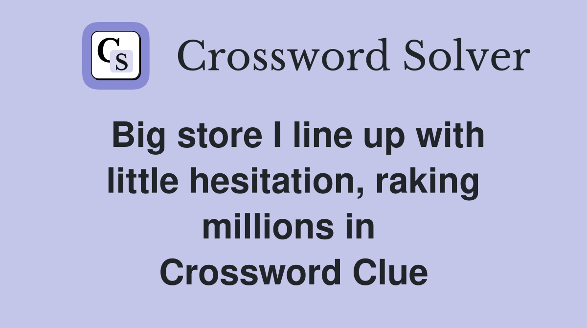 Big store I line up with little hesitation, raking millions in  Crossword Clue