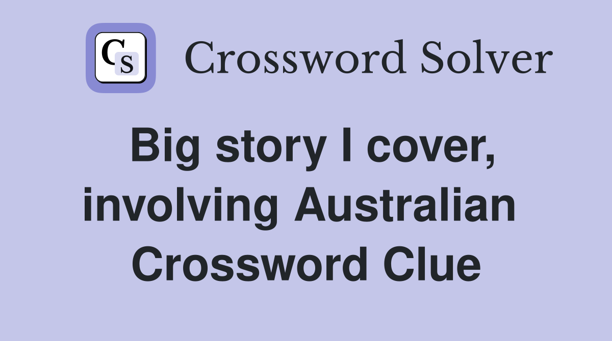 Big story I cover, involving Australian  Crossword Clue