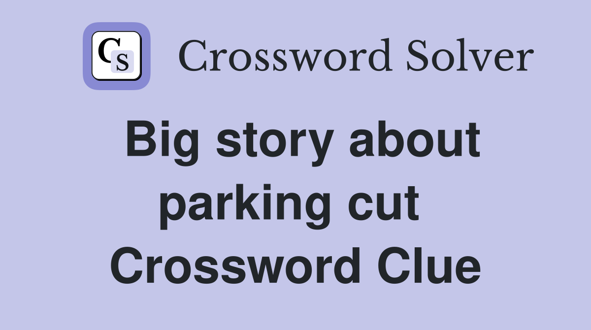 Big story about parking cut  Crossword Clue