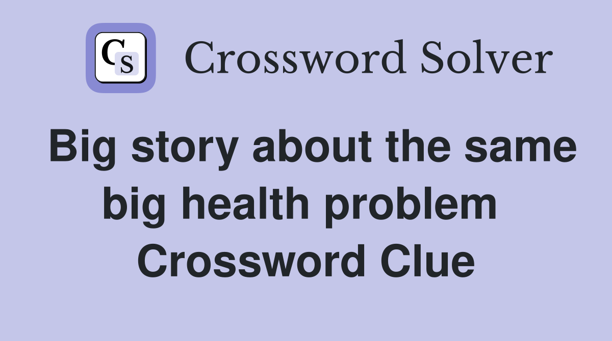 Big story about the same big health problem  Crossword Clue